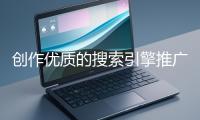 創作優質的搜索引擎推廣文案有哪些技巧？